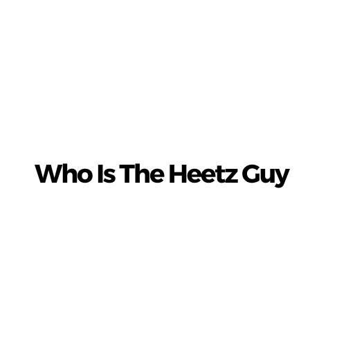 Who Is The Heetz Guy